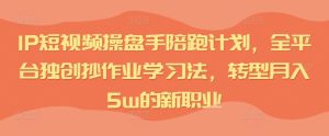IP短视频操盘手陪跑计划,全平台独创抄作业学习法,转型月入5w的新职业_在线视频课程下载-51分享网