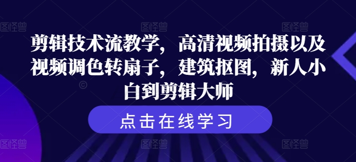 剪辑技术流教学，高清视频拍摄以及视频调色转扇子，建筑抠图，新人小白到剪辑大师_在线视频课程下载-51分享网