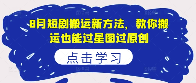 8月短剧搬运新方法，教你搬运也能过星图过原创_在线视频课程下载-51分享网
