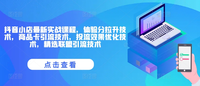 抖音小店最新实战课程，体验分拉升技术，商品卡引流技术，投流效果优化技术，精选联盟引流技术_在线视频课程下载-51分享网