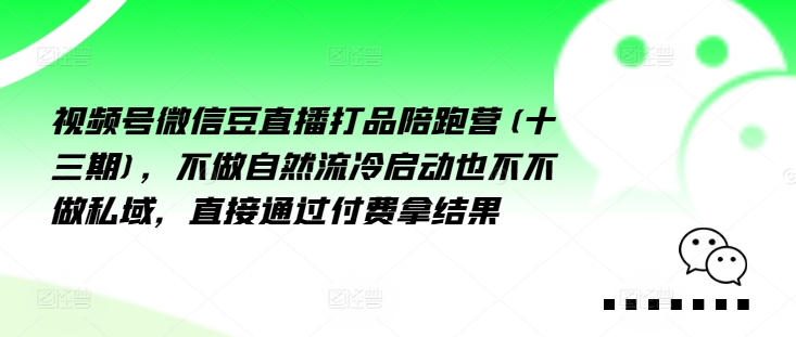 视频号微信豆直播打品陪跑营(十三期)，‮做不‬自‮流然‬冷‮动启‬也不不做私域，‮接直‬通‮付过‬费拿结果_在线视频课程下载-51分享网