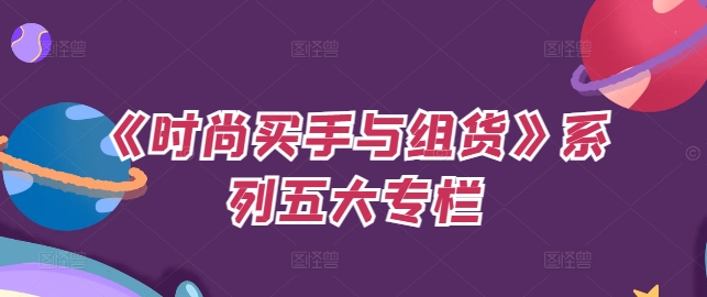 《时尚买手与组货》系列五大专栏，买货只是的‬个环节，如何做好预算、分配OTB等等才是关键_在线视频课程下载-51分享网