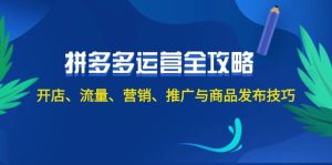 2024拼多多运营全攻略:开店、流量、营销、推广与商品发布技巧(无水印)_在线视频课程下载-51分享网
