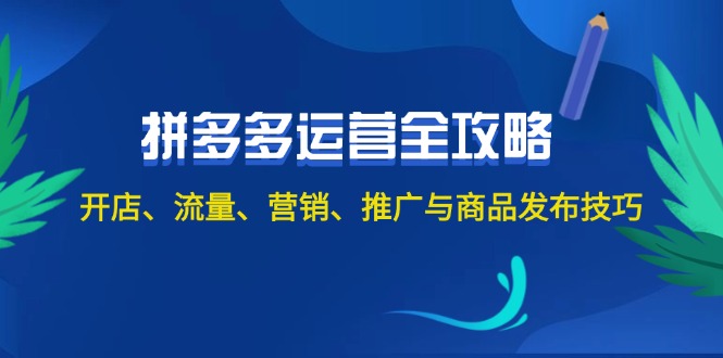 2024拼多多运营全攻略：开店、流量、营销、推广与商品发布技巧（无水印）_在线视频课程下载-51分享网