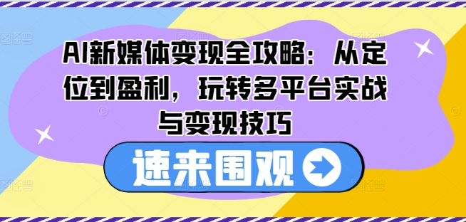 AI新媒体变现全攻略：从定位到盈利，玩转多平台实战与变现技巧_在线视频课程下载-51分享网