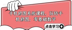 手机修图系统课程,零基础玩转调色与修图,从理论到实战全解锁_在线视频课程下载-51分享网