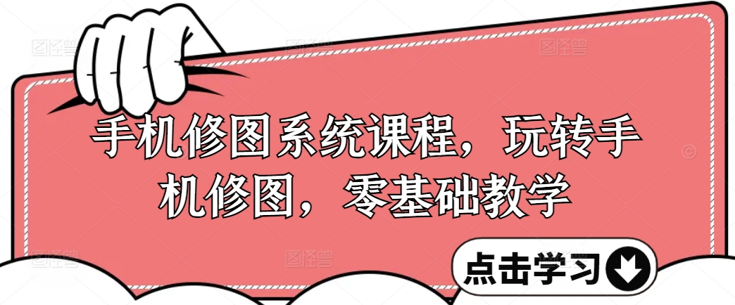 手机修图系统课程，零基础玩转调色与修图，从理论到实战全解锁_在线视频课程下载-51分享网