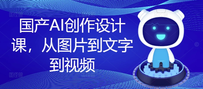国产AI创作设计课，从图片到文字到视频_在线视频课程下载-51分享网