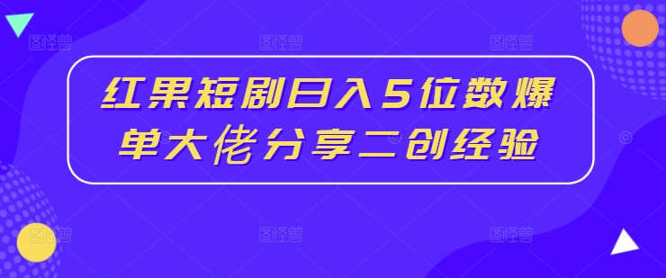 红果短剧日入5位数爆单大佬分享二创经验_在线视频课程下载-51分享网