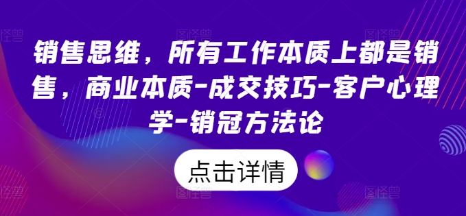 销售思维，所有工作本质上都是销售，商业本质-成交技巧-客户心理学-销冠方法论_在线视频课程下载-51分享网