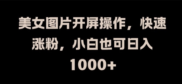 美女图片开屏操作，抖音快速涨粉，小白也可日入1k【揭秘】_在线视频课程下载-51分享网