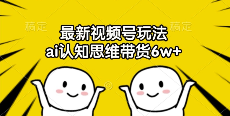 最新视频号玩法，ai认知思维带货6w+【揭秘】_在线视频课程下载-51分享网