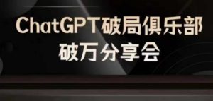 AI破局俱乐部-ChatGPT破局俱乐部破万分享会,AI时代来临,未来已来_在线视频课程下载-51分享网