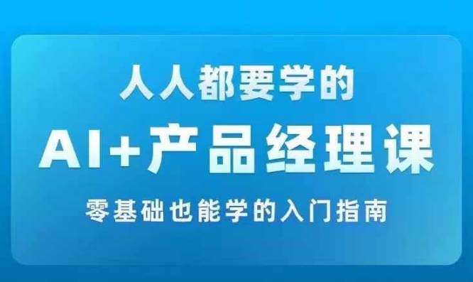 AI+产品经理实战项目必修课，从零到一教你学ai，零基础也能学的入门指南_在线视频课程下载-51分享网