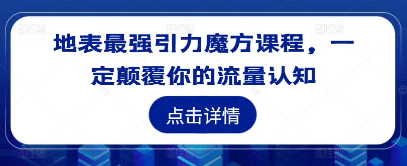 地表最强引力魔方课程，一定颠覆你的流量认知_在线视频课程下载-51分享网