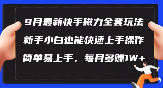 9月最新快手磁力玩法，新手小白也能操作，简单易上手，每月多赚1W+_在线视频课程下载-51分享网