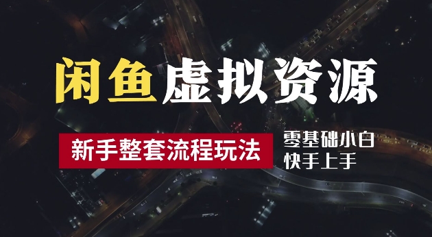 2024最新闲鱼虚拟资源玩法,养号到出单整套流程,多管道收益,每天2小时月收入过万_在线视频课程下载-51分享网