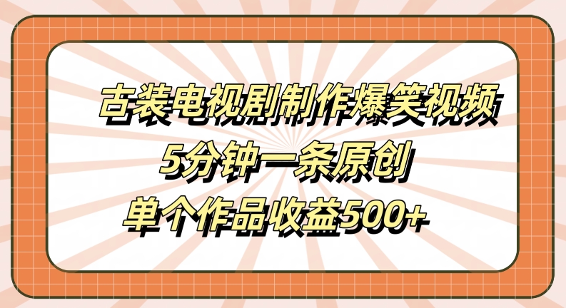 古装电视剧制作爆笑视频，5分钟一条原创，单个作品收益500+_在线视频课程下载-51分享网