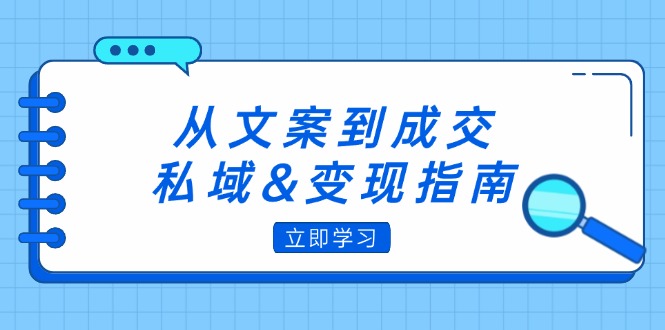 从文案到成交，私域&变现指南：朋友圈策略+文案撰写+粉丝运营实操_在线视频课程下载-51分享网