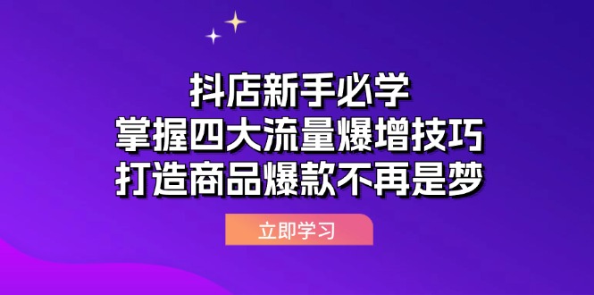 抖店运营课抖店新手必学：掌握四大流量爆增技巧，打造商品爆款不再是梦_在线视频课程下载-51分享网