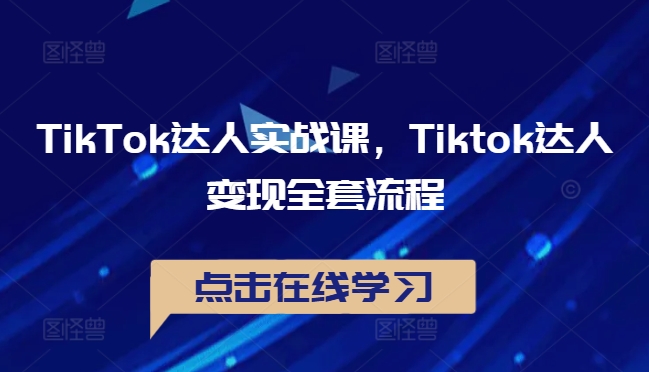 TikTok达人实战课，Tiktok达人变现全套流程_在线视频课程下载-51分享网