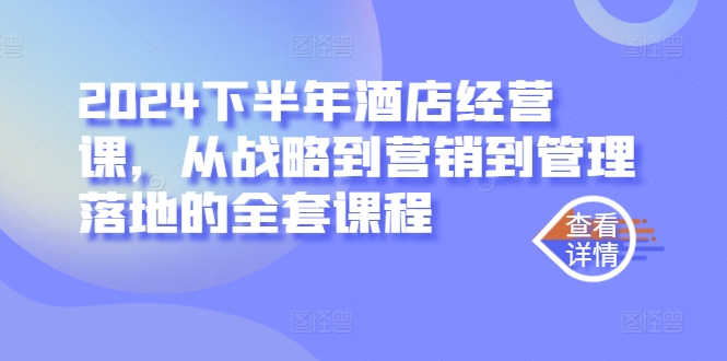 2024下半年酒店经营课，从战略到营销到管理落地的全套课程_在线视频课程下载-51分享网