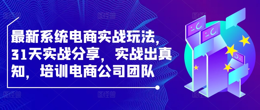最新系统电商实战玩法，31天实战分享，实战出真知，培训电商公司团队_在线视频课程下载-51分享网