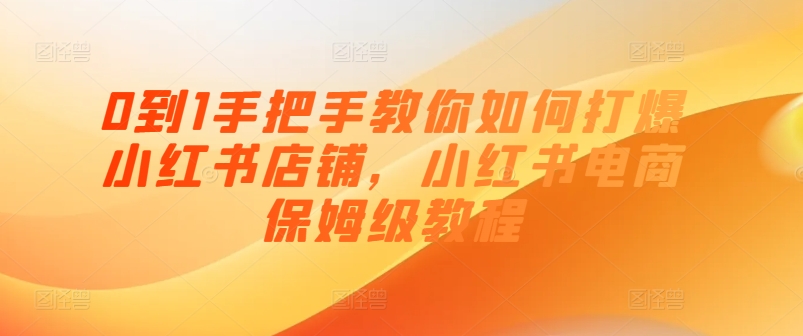 图片[1]_在线视频课程下载-0到1手把手教你如何打爆小红书店铺，小红书电商保姆级教程_在线视频课程下载-51分享网