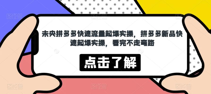 未央拼多多快速流量起爆实操，拼多多新品快速起爆实操，看完不走弯路_在线视频课程下载-51分享网
