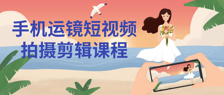 手机运镜短视频拍摄剪辑课程_在线视频课程下载-51分享网