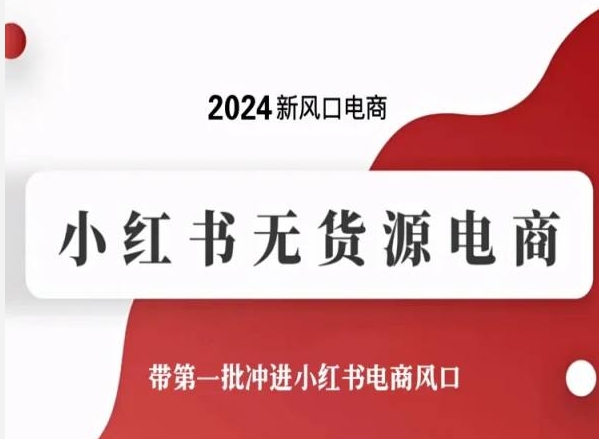 2024新风口电商，小红书无货源电商，带第一批冲进小红书电商风口_在线视频课程下载-51分享网