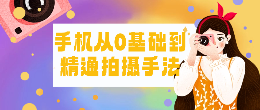 手机从0基础到精通拍摄手法_在线视频课程下载-51分享网