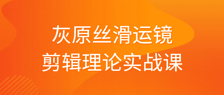 灰原丝滑运镜剪辑理论实战课_在线视频课程下载-51分享网