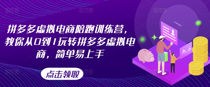 拼多多虚拟电商陪跑训练营，教你从0到1玩转拼多多虚拟电商，简单易上手（更新）_在线视频课程下载-51分享网