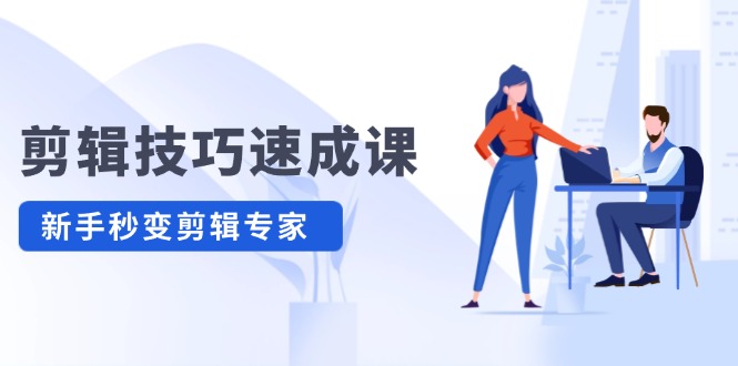 剪辑技巧速成课 新人小白到大师_在线视频课程下载-51分享网