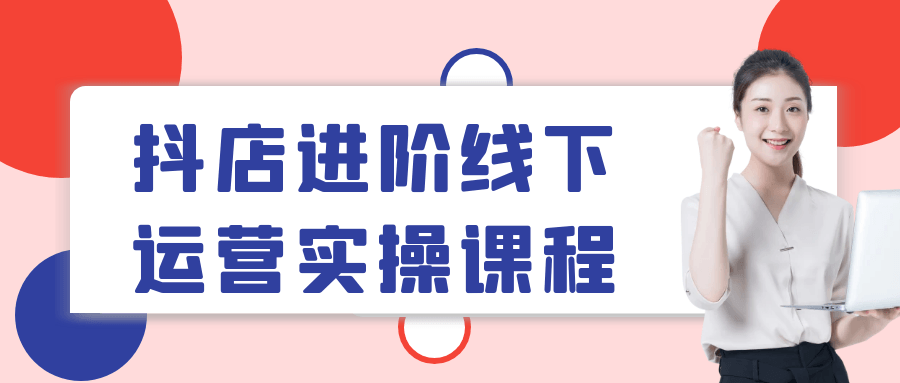 抖店进阶线下运营实操课程_在线视频课程下载-51分享网