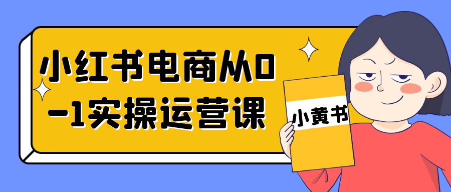 小红书电商从0-1实操运营课_在线视频课程下载-51分享网