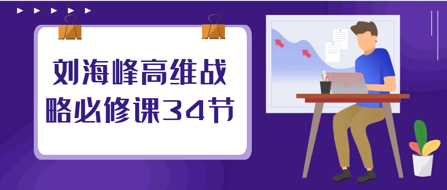 刘海峰高维战略必修课34节_在线视频课程下载-51分享网