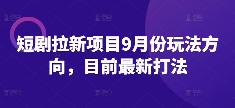 短剧拉新项目9月份玩法方向，目前最新打法_在线视频课程下载-51分享网