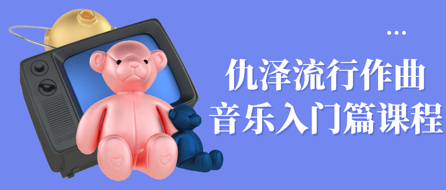 仇泽流行作曲音乐入门篇课程_在线视频课程下载-51分享网