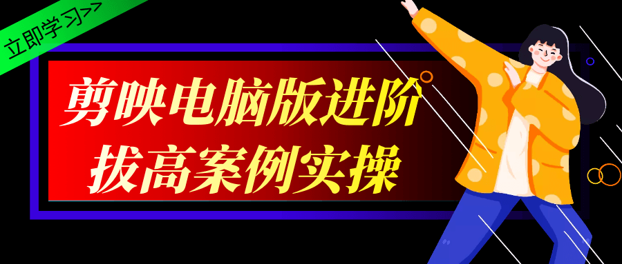 剪映电脑版进阶拔高案例实操_在线视频课程下载-51分享网