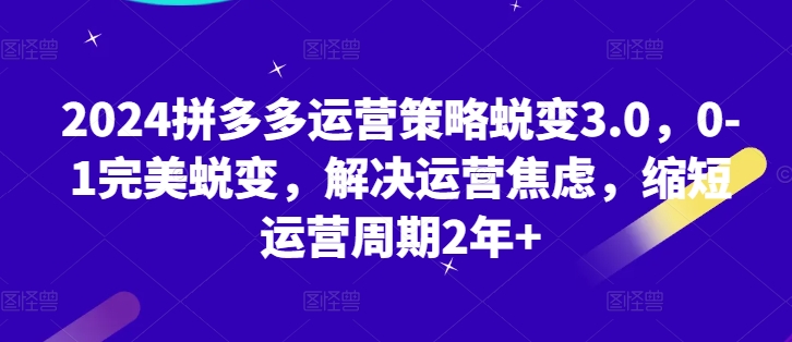 图片[1]_在线视频课程下载-2024拼多多运营策略蜕变3.0，0-1完美蜕变，解决运营焦虑，缩短运营周期2年+_在线视频课程下载-51分享网