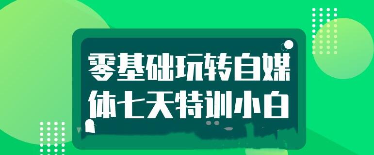 图片[1]_在线视频课程下载-七天特训小白零基础玩转自媒体_在线视频课程下载-51分享网