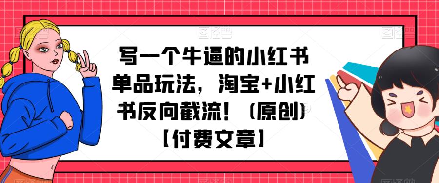 图片[1]_在线视频课程下载-写一个牛逼的小红书单品玩法，淘宝+小红书反向截流！【付费文章】_在线视频课程下载-51分享网