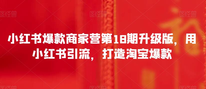 小红书爆款商家营第18期升级版，用小红书引流，打造淘宝爆款_在线视频课程下载-51分享网