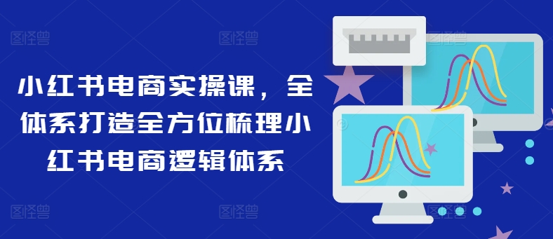 图片[1]_在线视频课程下载-小红书电商实操课，全体系打造全方位梳理小红书电商逻辑体系_在线视频课程下载-51分享网