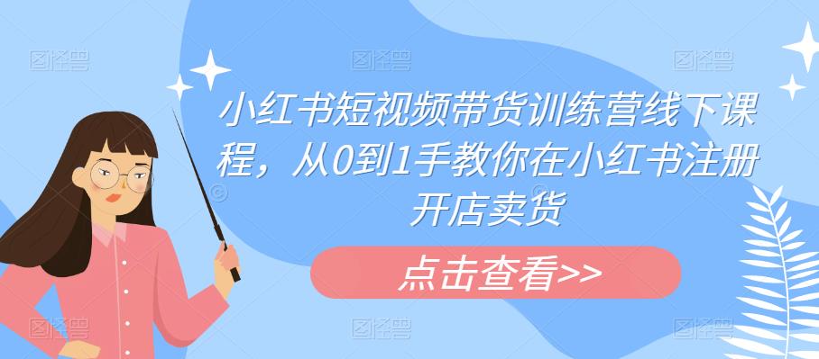 图片[1]_在线视频课程下载-小红书短视频带货训练营线下课程，从0到1手教你在小红书注册开店卖货_在线视频课程下载-51分享网