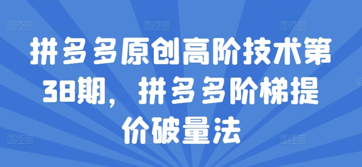 图片[1]_在线视频课程下载-拼多多原创高阶技术第38期，拼多多阶梯提价破量法_在线视频课程下载-51分享网
