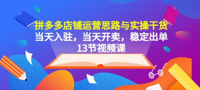 图片[1]_在线视频课程下载-拼多多店铺运营思路与实操干货，当天入驻，当天开卖，稳定出单（13节课）_在线视频课程下载-51分享网