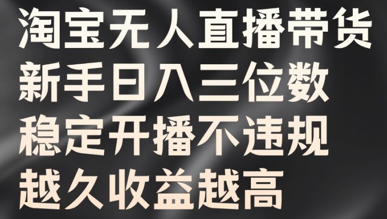 淘宝无人直播带货，新手日入三位数，稳定开播不违规，越久收益越高【揭秘】_在线视频课程下载-51分享网